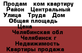 Продам 1-ком квартиру › Район ­ Центральный › Улица ­ Труда › Дом ­ 5 › Общая площадь ­ 31 › Цена ­ 1 250 000 - Челябинская обл., Челябинск г. Недвижимость » Квартиры продажа   . Челябинская обл.,Челябинск г.